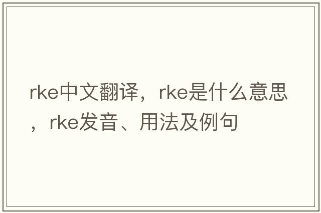 rke中文翻譯，rke是什么意思，rke發(fā)音、用法及例句