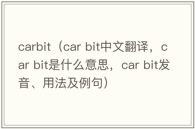 carbit（car bit中文翻譯，car bit是什么意思，car bit發(fā)音、用法及例句）
