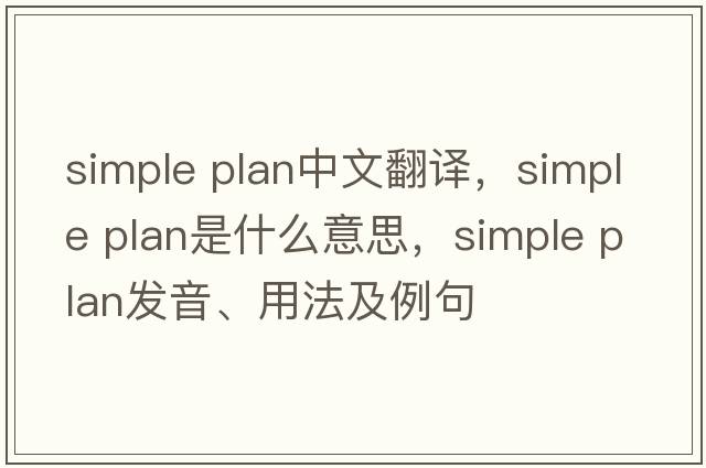 simple plan中文翻譯，simple plan是什么意思，simple plan發(fā)音、用法及例句