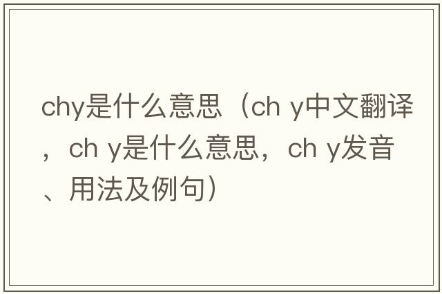 chy是什么意思（ch y中文翻譯，ch y是什么意思，ch y發(fā)音、用法及例句）
