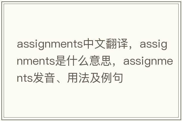 assignments中文翻譯，assignments是什么意思，assignments發(fā)音、用法及例句