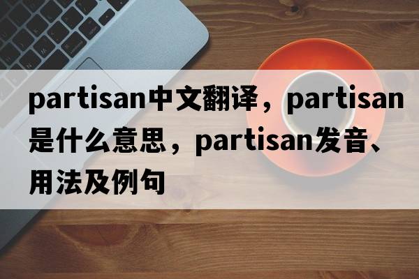 partisan中文翻譯，partisan是什么意思，partisan發(fā)音、用法及例句