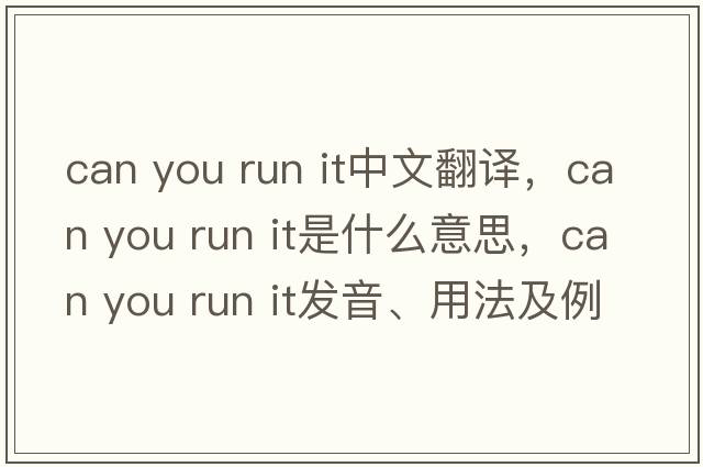 can you run it中文翻譯，can you run it是什么意思，can you run it發(fā)音、用法及例句