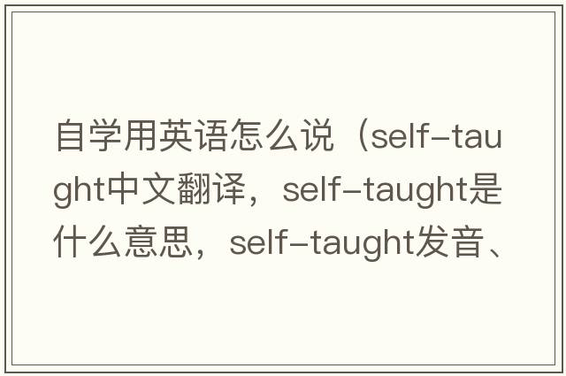 自學(xué)用英語(yǔ)怎么說(shuō)（self-taught中文翻譯，self-taught是什么意思，self-taught發(fā)音、用法及例句）