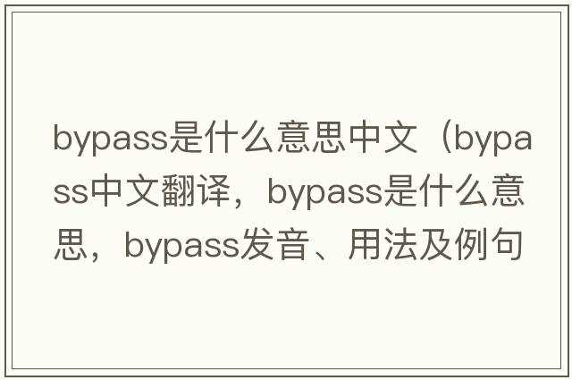 bypass是什么意思中文（bypass中文翻譯，bypass是什么意思，bypass發(fā)音、用法及例句）
