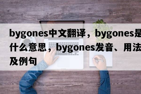 bygones中文翻譯，bygones是什么意思，bygones發(fā)音、用法及例句