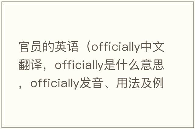 官員的英語(yǔ)（officially中文翻譯，officially是什么意思，officially發(fā)音、用法及例句）
