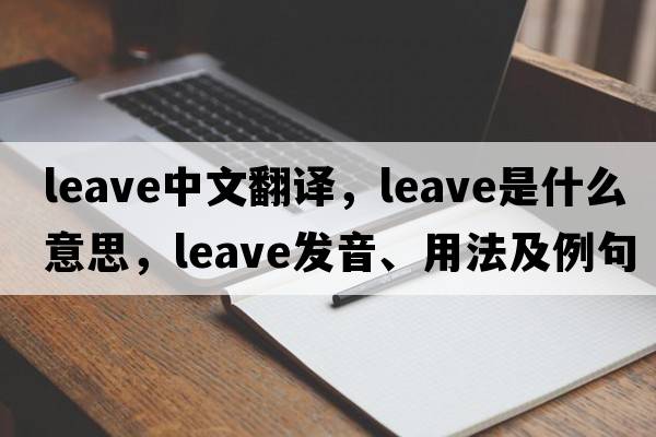 leave中文翻譯，leave是什么意思，leave發(fā)音、用法及例句