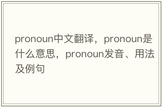 pronoun中文翻譯，pronoun是什么意思，pronoun發(fā)音、用法及例句