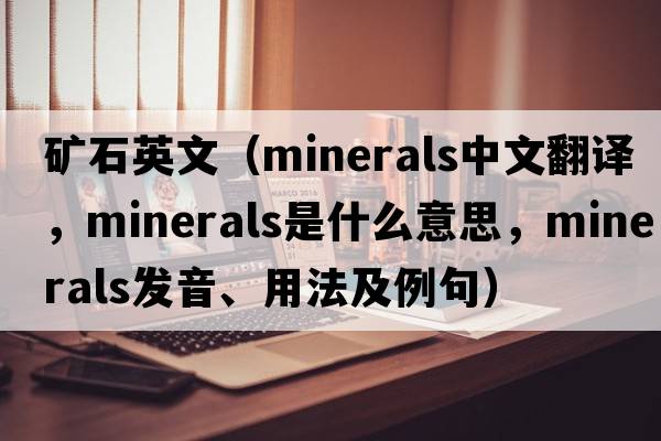 礦石英文（minerals中文翻譯，minerals是什么意思，minerals發(fā)音、用法及例句）