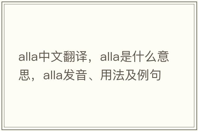 alla中文翻譯，alla是什么意思，alla發(fā)音、用法及例句