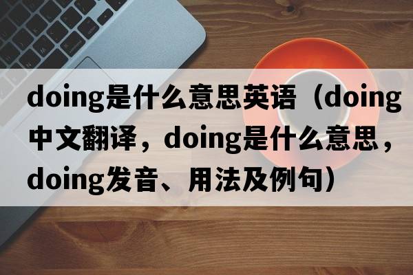doing是什么意思英語(yǔ)（doing中文翻譯，doing是什么意思，doing發(fā)音、用法及例句）