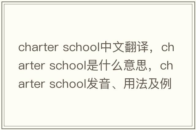 charter school中文翻譯，charter school是什么意思，charter school發(fā)音、用法及例句