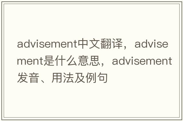 advisement中文翻譯，advisement是什么意思，advisement發(fā)音、用法及例句