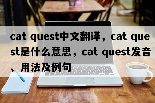 cat quest中文翻譯，cat quest是什么意思，cat quest發(fā)音、用法及例句