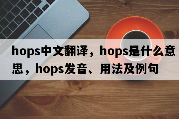 hops中文翻譯，hops是什么意思，hops發(fā)音、用法及例句