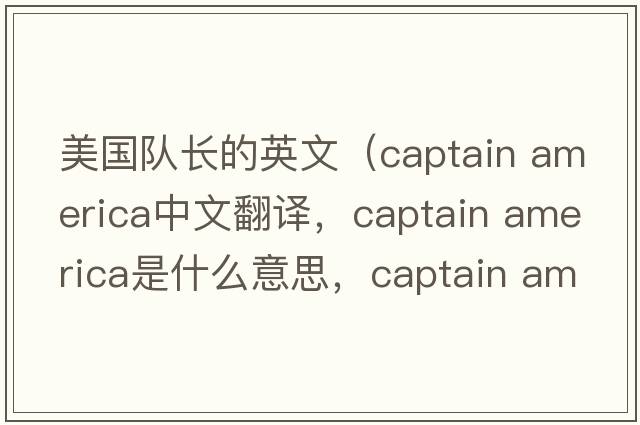 美國隊長(cháng)的英文（captain america中文翻譯，captain america是什么意思，captain america發(fā)音、用法及例句）