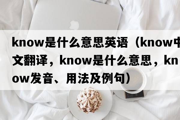 know是什么意思英語(yǔ)（know中文翻譯，know是什么意思，know發(fā)音、用法及例句）