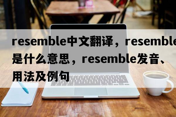 resemble中文翻譯，resemble是什么意思，resemble發(fā)音、用法及例句