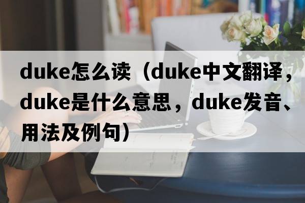 duke怎么讀（duke中文翻譯，duke是什么意思，duke發(fā)音、用法及例句）