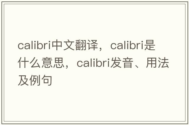 calibri中文翻譯，calibri是什么意思，calibri發(fā)音、用法及例句