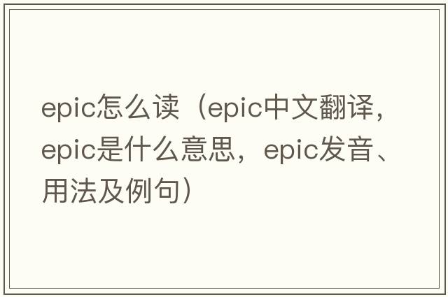 epic怎么讀（epic中文翻譯，epic是什么意思，epic發(fā)音、用法及例句）
