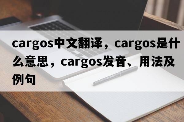 cargos中文翻譯，cargos是什么意思，cargos發(fā)音、用法及例句
