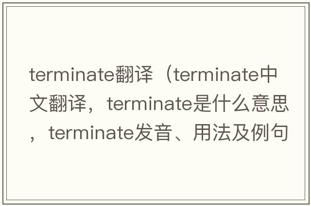 terminate翻譯（terminate中文翻譯，terminate是什么意思，terminate發(fā)音、用法及例句）
