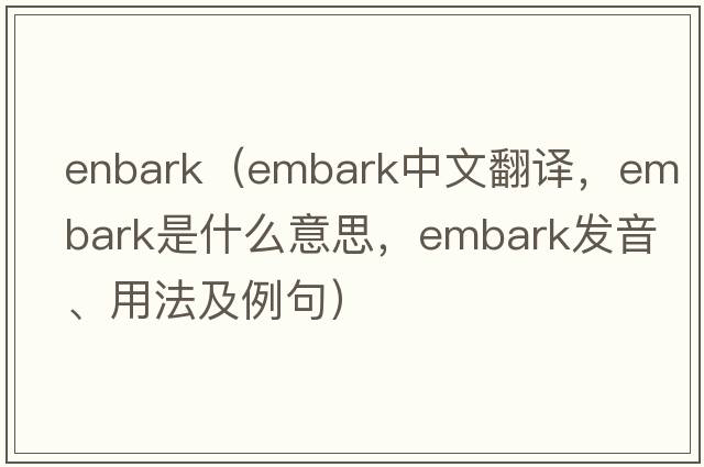enbark（embark中文翻譯，embark是什么意思，embark發(fā)音、用法及例句）