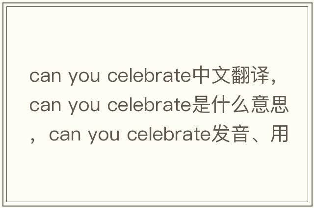 can you celebrate中文翻譯，can you celebrate是什么意思，can you celebrate發(fā)音、用法及例句