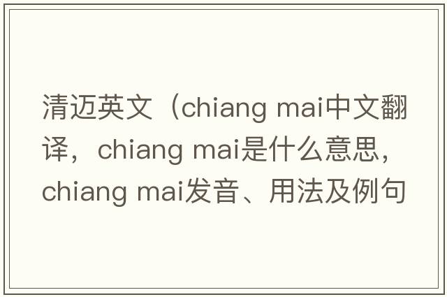 清邁英文（chiang mai中文翻譯，chiang mai是什么意思，chiang mai發(fā)音、用法及例句）