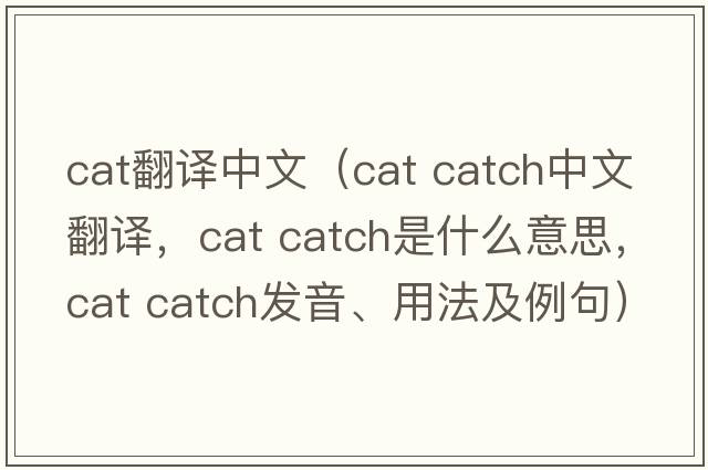 cat翻譯中文（cat catch中文翻譯，cat catch是什么意思，cat catch發(fā)音、用法及例句）