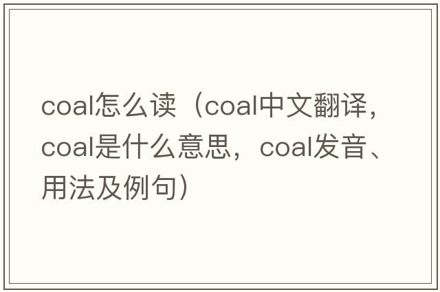 coal怎么讀（coal中文翻譯，coal是什么意思，coal發(fā)音、用法及例句）