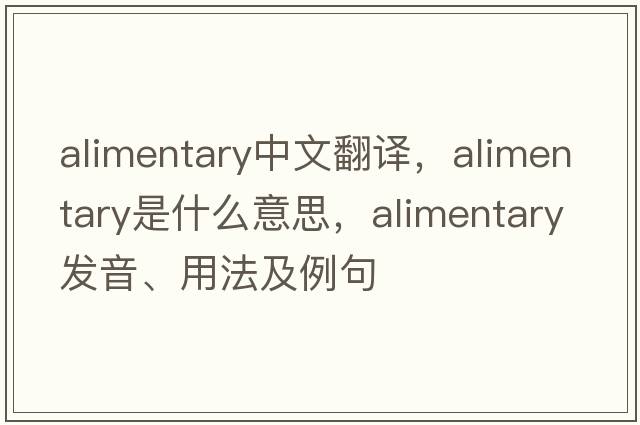 alimentary中文翻譯，alimentary是什么意思，alimentary發(fā)音、用法及例句