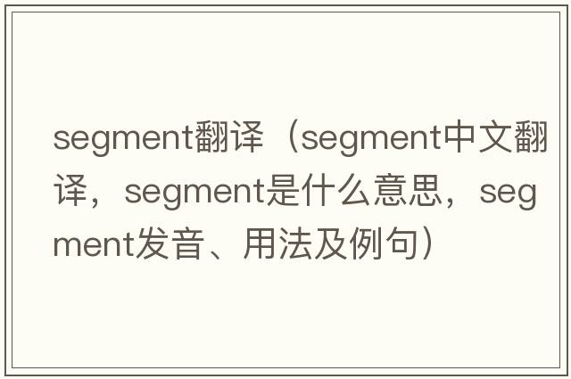 segment翻譯（segment中文翻譯，segment是什么意思，segment發(fā)音、用法及例句）