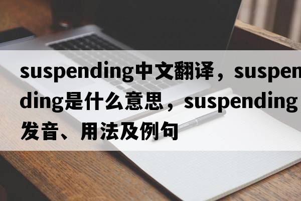 suspending中文翻譯，suspending是什么意思，suspending發(fā)音、用法及例句