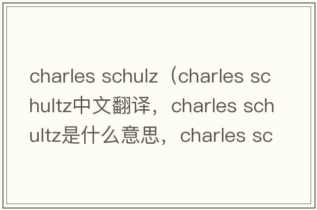 charles schulz（charles schultz中文翻譯，charles schultz是什么意思，charles schultz發(fā)音、用法及例句）