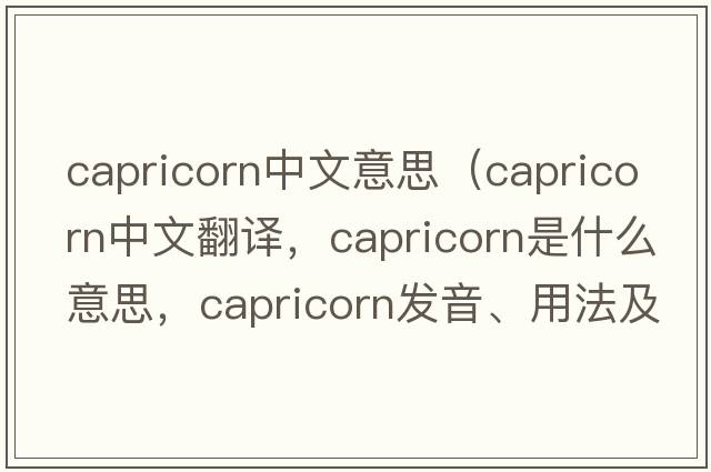 capricorn中文意思（capricorn中文翻譯，capricorn是什么意思，capricorn發(fā)音、用法及例句）