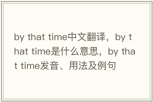 by that time中文翻譯，by that time是什么意思，by that time發(fā)音、用法及例句