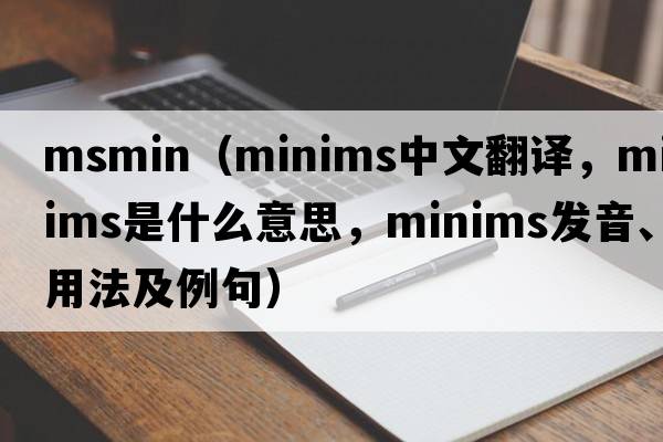 msmin（minims中文翻譯，minims是什么意思，minims發(fā)音、用法及例句）