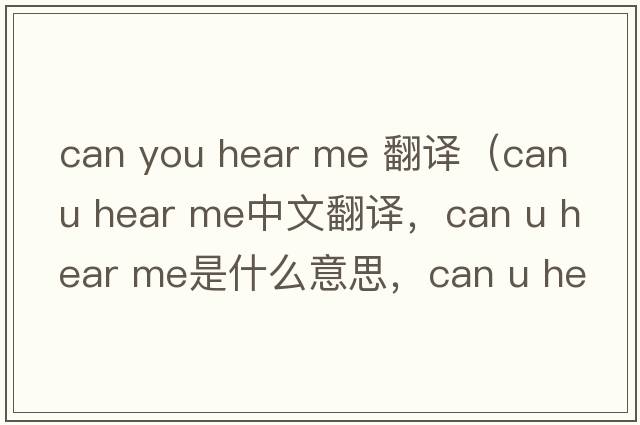 can you hear me 翻譯（can u hear me中文翻譯，can u hear me是什么意思，can u hear me發(fā)音、用法及例句）