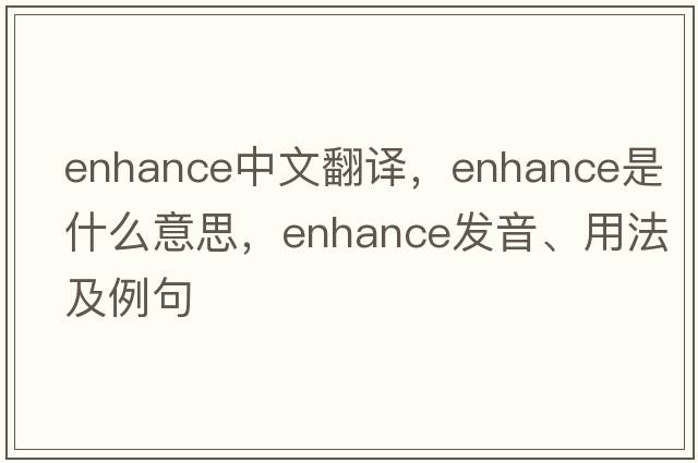 enhance中文翻譯，enhance是什么意思，enhance發(fā)音、用法及例句