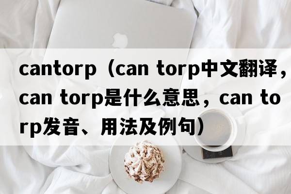 cantorp（can torp中文翻譯，can torp是什么意思，can torp發(fā)音、用法及例句）