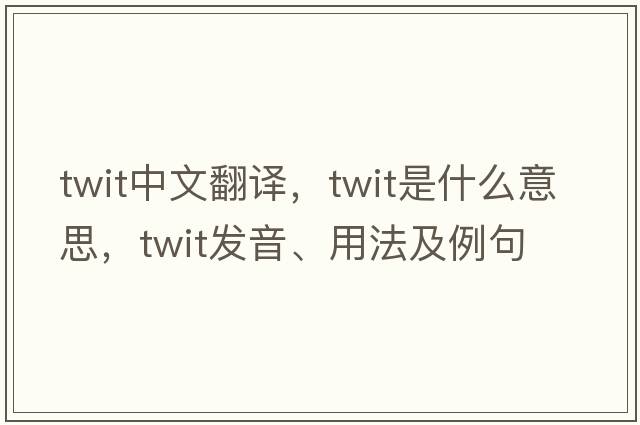 twit中文翻譯，twit是什么意思，twit發(fā)音、用法及例句