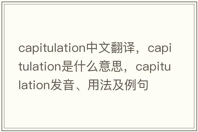 capitulation中文翻譯，capitulation是什么意思，capitulation發(fā)音、用法及例句
