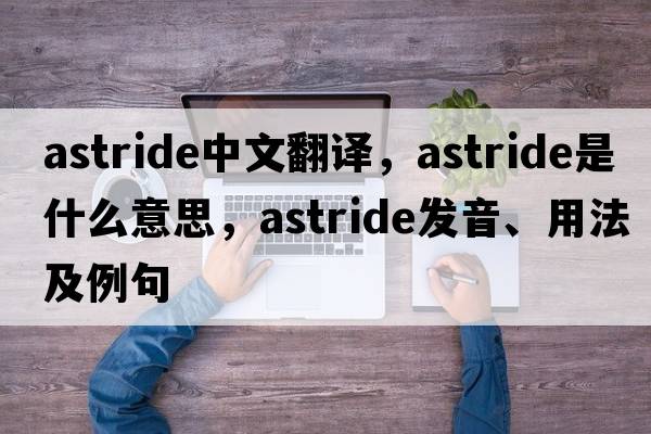 astride中文翻譯，astride是什么意思，astride發(fā)音、用法及例句