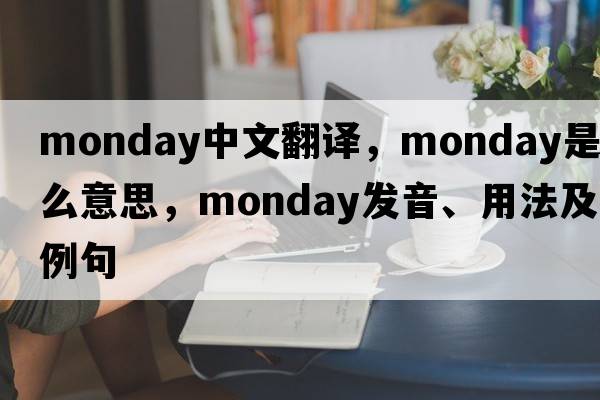 Monday中文翻譯，Monday是什么意思，Monday發(fā)音、用法及例句