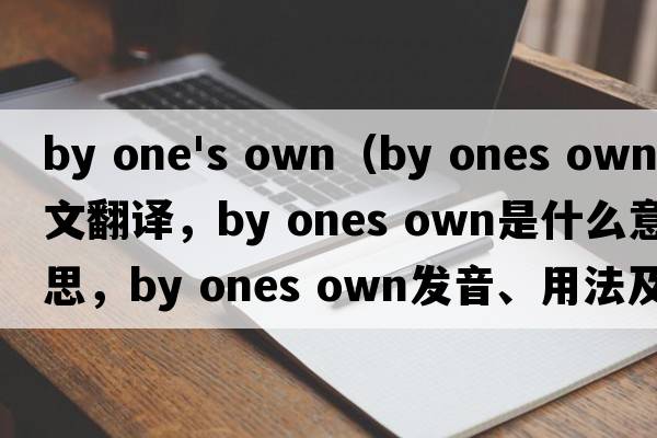 by one's own（by ones own中文翻譯，by ones own是什么意思，by ones own發(fā)音、用法及例句）