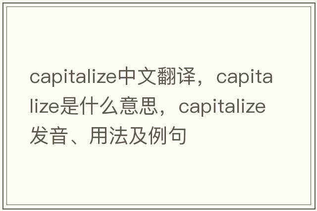 capitalize中文翻譯，capitalize是什么意思，capitalize發(fā)音、用法及例句