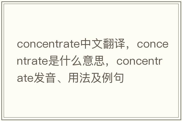 concentrate中文翻譯，concentrate是什么意思，concentrate發(fā)音、用法及例句